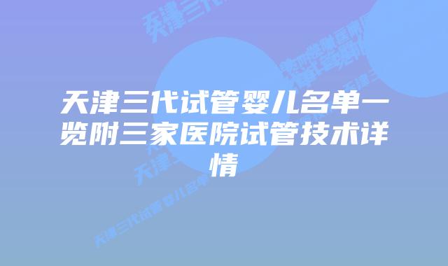 天津三代试管婴儿名单一览附三家医院试管技术详情