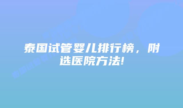 泰国试管婴儿排行榜,附选医院方法!
