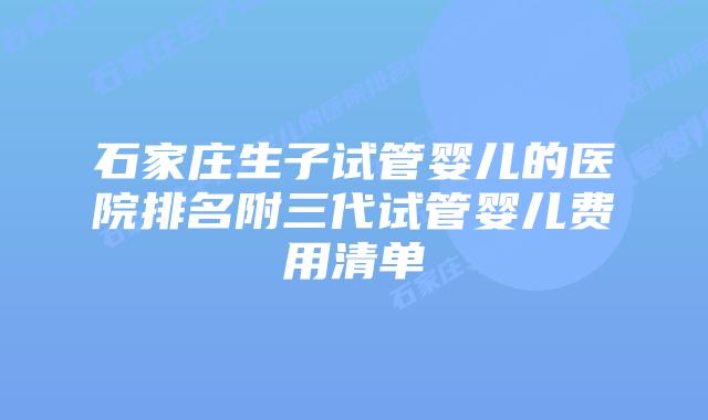 石家庄生子试管婴儿的医院排名附三代试管婴儿费用清单