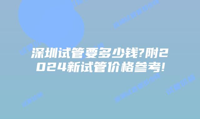 深圳试管要多少钱?附2024新试管价格参考!