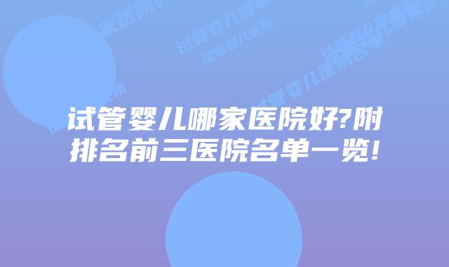 试管婴儿哪家医院好?附排名前三医院名单一览!