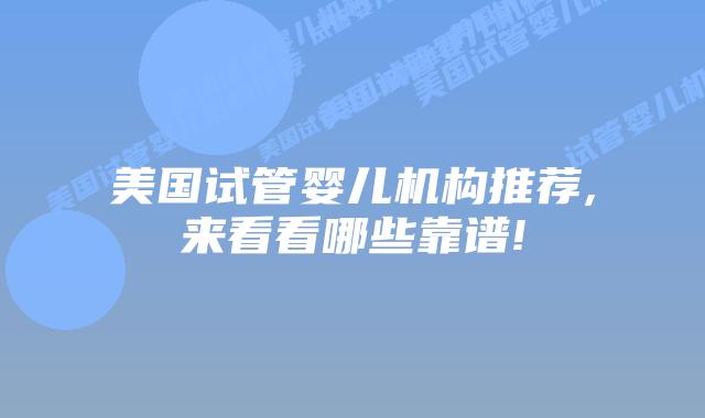 美国试管婴儿机构推荐,来看看哪些靠谱!