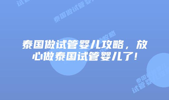 泰国做试管婴儿攻略，放心做泰国试管婴儿了!