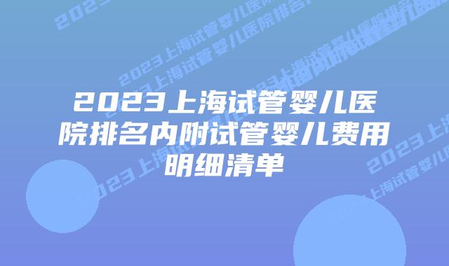 2023上海试管婴儿医院排名内附试管婴儿费用明细清单