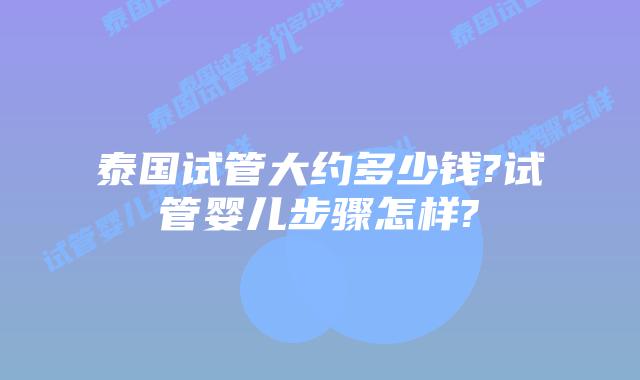 泰国试管大约多少钱?试管婴儿步骤怎样?