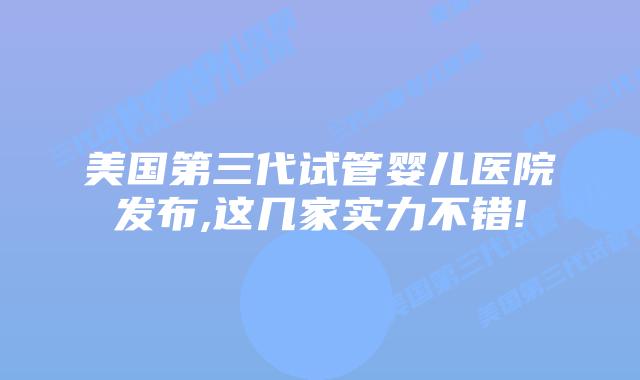 美国第三代试管婴儿医院发布,这几家实力不错!