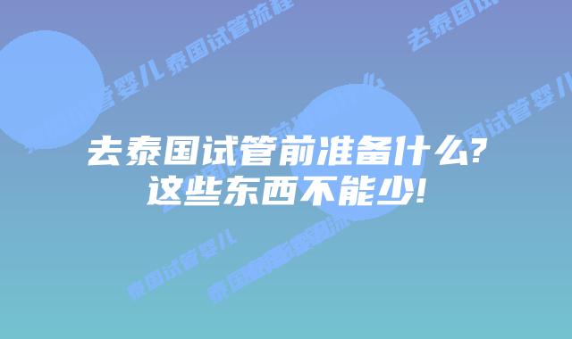 去泰国试管前准备什么?这些东西不能少!