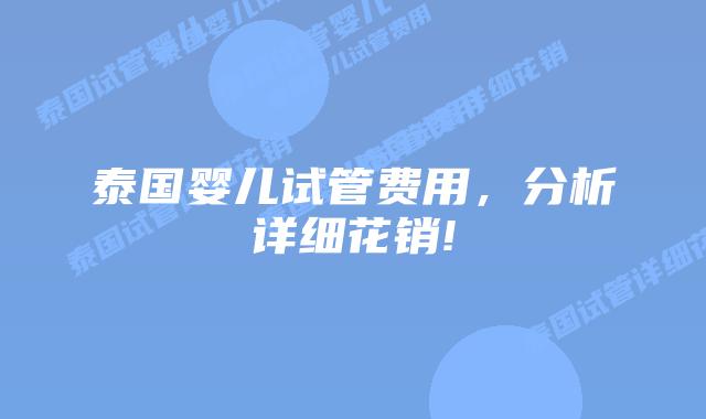 泰国婴儿试管费用，分析详细花销!