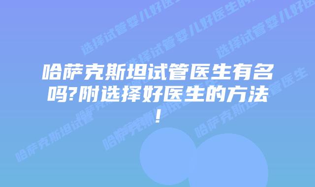哈萨克斯坦试管医生有名吗?附选择好医生的方法!
