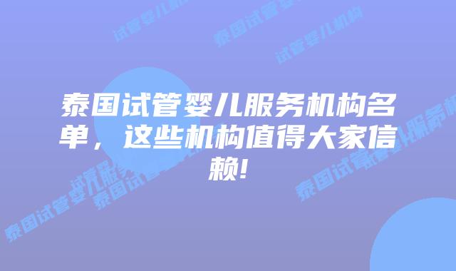 泰国试管婴儿服务机构名单,这些机构值得大家信赖!