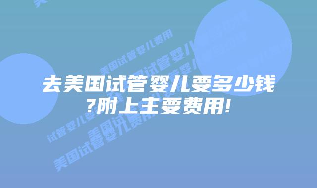 去美国试管婴儿要多少钱?附上主要费用!