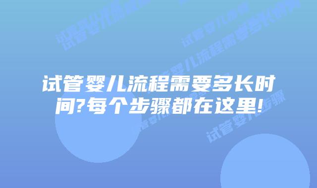 试管婴儿流程需要多长时间?每个步骤都在这里!
