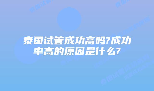 泰国试管成功高吗?成功率高的原因是什么?