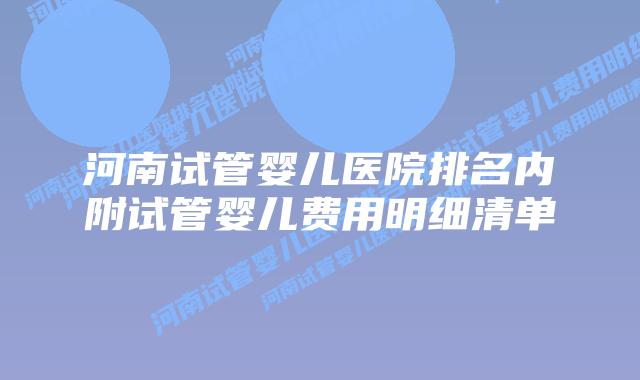 河南试管婴儿医院排名内附试管婴儿费用明细清单