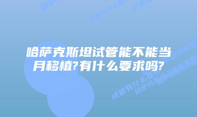 哈萨克斯坦试管能不能当月移植?有什么要求吗?