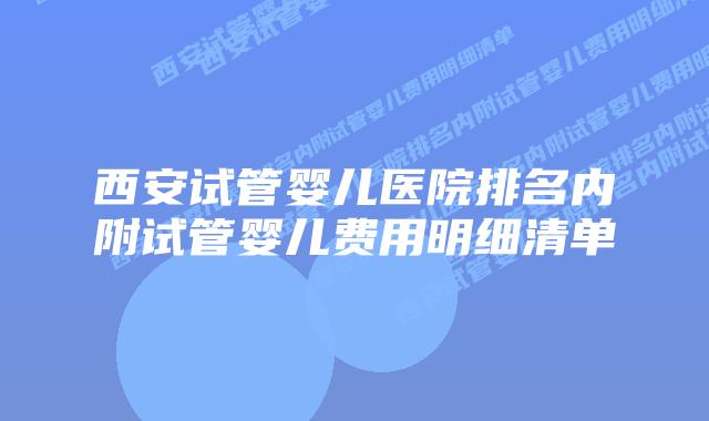 西安试管婴儿医院排名内附试管婴儿费用明细清单