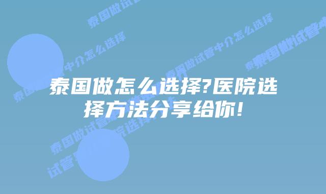 泰国做怎么选择?医院选择方法分享给你!