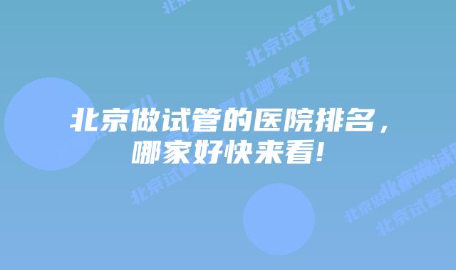 北京做试管的医院排名，哪家好快来看!