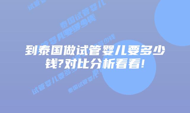 到泰国做试管婴儿要多少钱?对比分析看看!