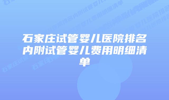 石家庄试管婴儿医院排名内附试管婴儿费用明细清单