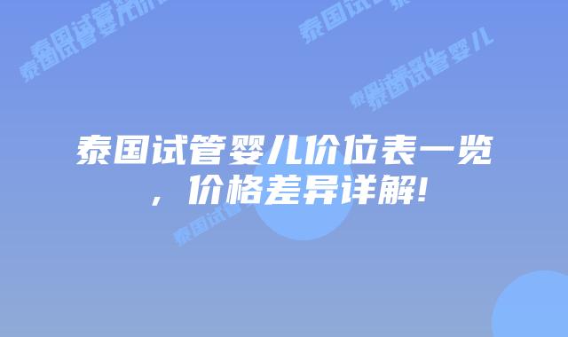 泰国试管婴儿价位表一览,价格差异详解!