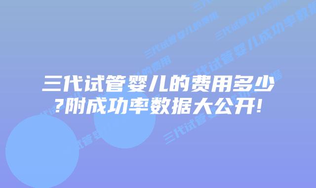 三代试管婴儿的费用多少?附成功率数据大公开!