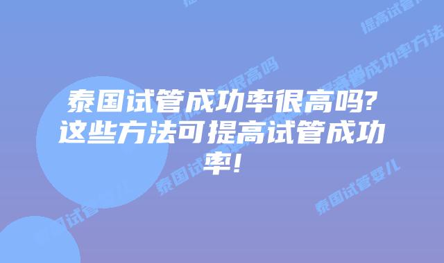 泰国试管成功率很高吗?这些方法可提高试管成功率!