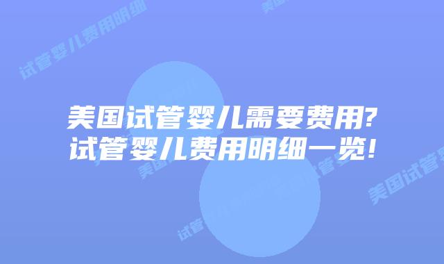 美国试管婴儿需要费用?试管婴儿费用明细一览!
