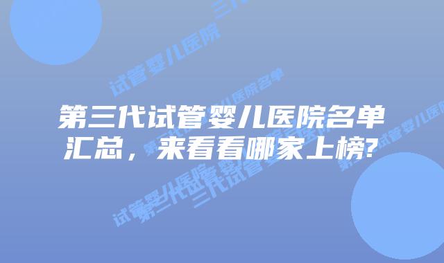 第三代试管婴儿医院名单汇总,来看看哪家上榜?