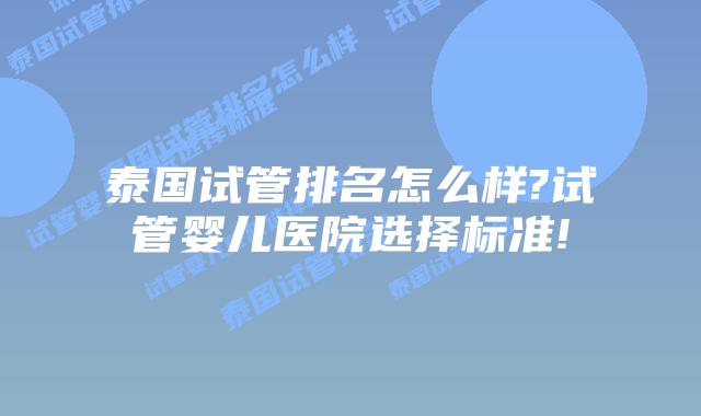 泰国试管排名怎么样?试管婴儿医院选择标准!