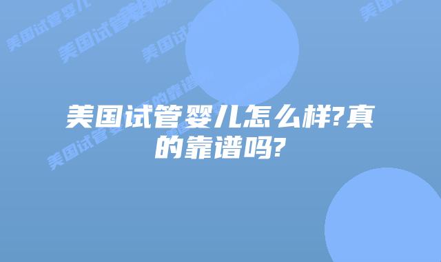美国试管婴儿怎么样?真的靠谱吗?