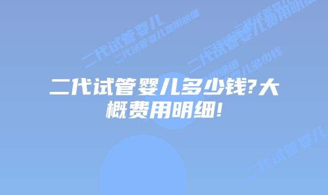二代试管婴儿多少钱?大概费用明细!
