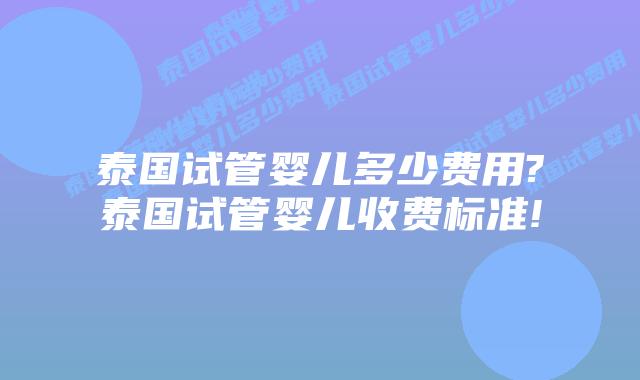 泰国试管婴儿多少费用?泰国试管婴儿收费标准!