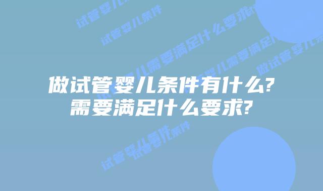 做试管婴儿条件有什么?需要满足什么要求?