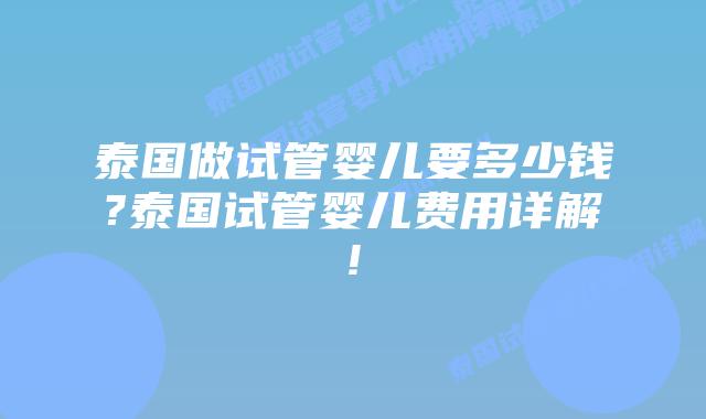 泰国做试管婴儿要多少钱?泰国试管婴儿费用详解!
