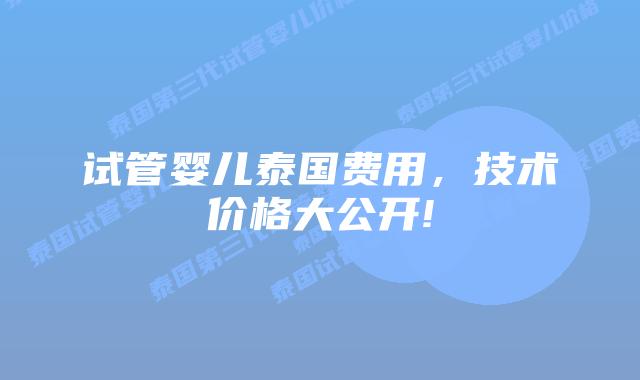 试管婴儿泰国费用,技术价格大公开!
