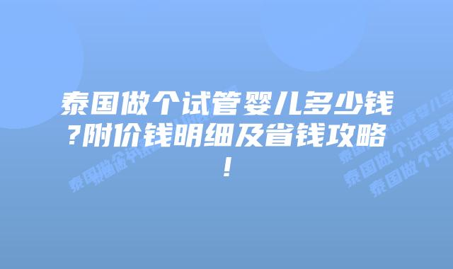 泰国做个试管婴儿多少钱?附价钱明细及省钱攻略!