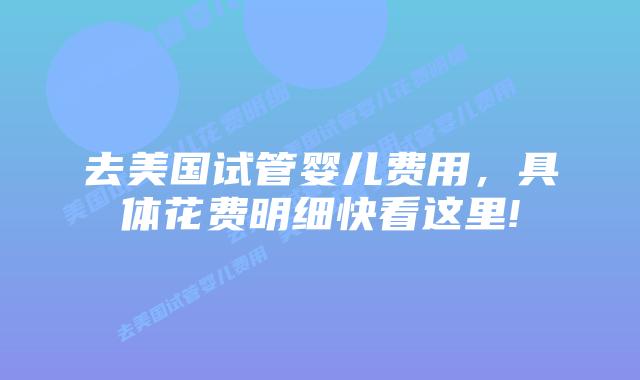 去美国试管婴儿费用,具体花费明细快看这里!