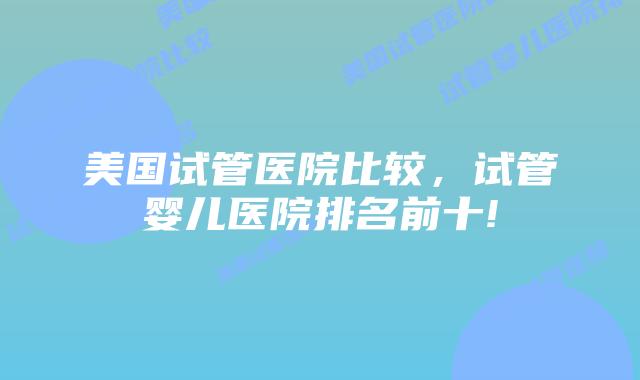 美国试管医院比较,试管婴儿医院排名前十!