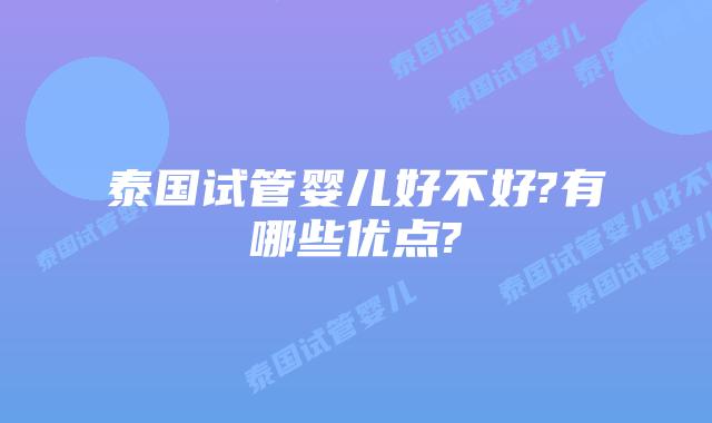 泰国试管婴儿好不好?有哪些优点?