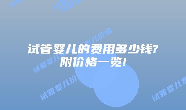 试管婴儿的费用多少钱?附价格一览!