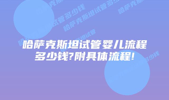 哈萨克斯坦试管婴儿流程多少钱?附具体流程!