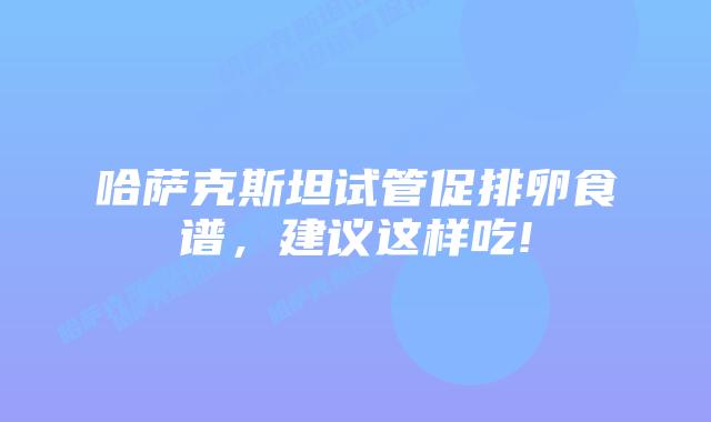 哈萨克斯坦试管促排卵食谱，建议这样吃!