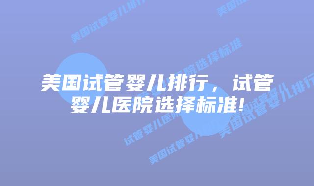 美国试管婴儿排行,试管婴儿医院选择标准!