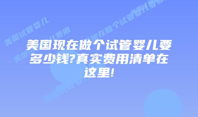 美国现在做个试管婴儿要多少钱?真实费用清单在这里!