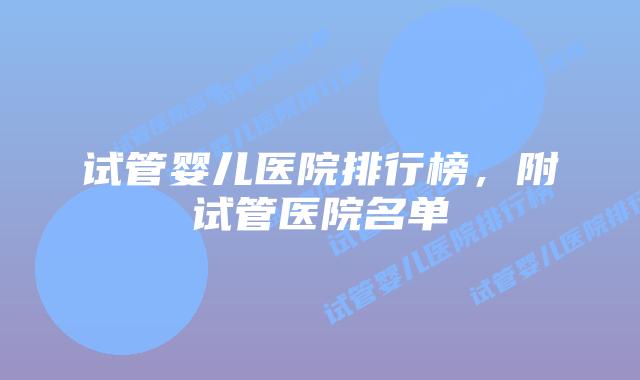 试管婴儿医院排行榜，附试管医院名单
