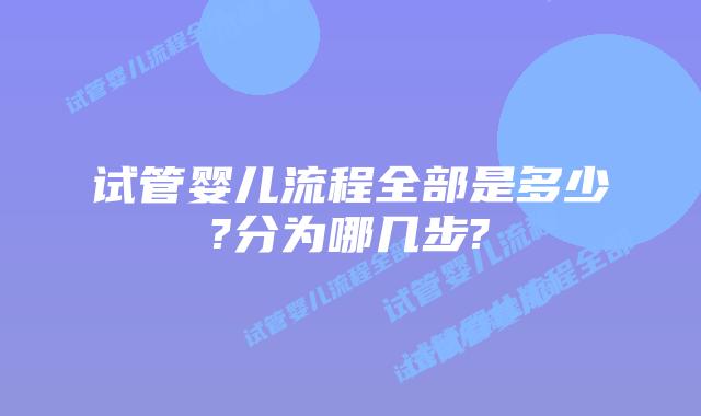 试管婴儿流程全部是多少?分为哪几步?