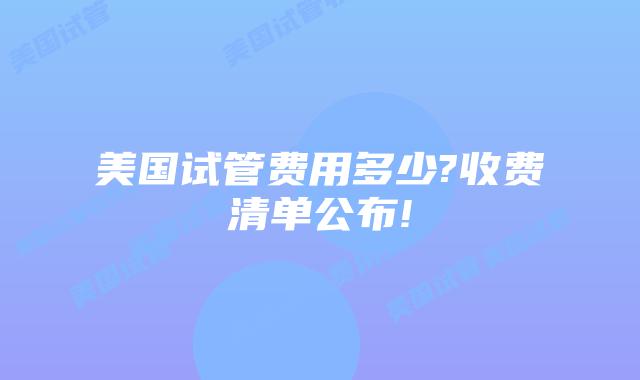 美国试管费用多少?收费清单公布!