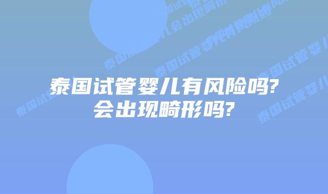 泰国试管婴儿有风险吗?会出现畸形吗?