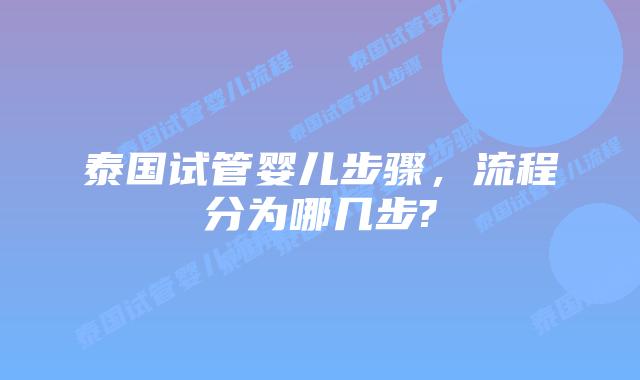 泰国试管婴儿步骤，流程分为哪几步?